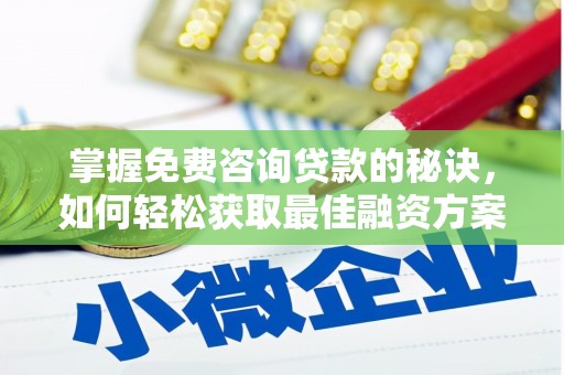 正阳掌握免费咨询贷款的秘诀，如何轻松获取最佳融资方案