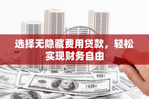 正阳选择无隐藏费用贷款，轻松实现财务自由