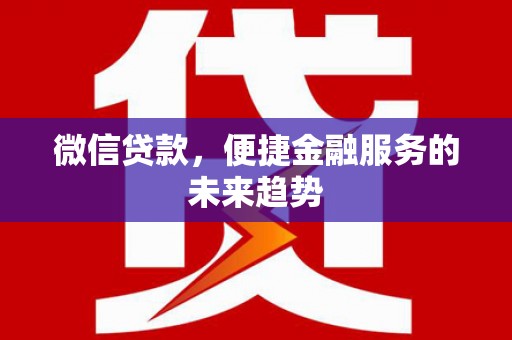 正阳微信贷款，便捷金融服务的未来趋势