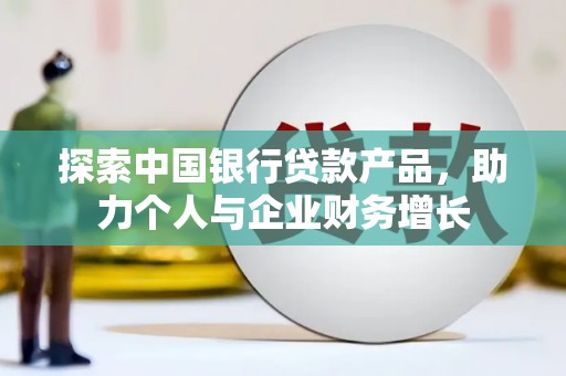 正阳探索中国银行贷款产品，助力个人与企业财务增长