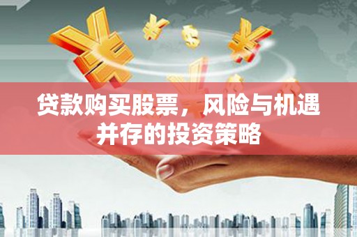正阳贷款购买股票，风险与机遇并存的投资策略