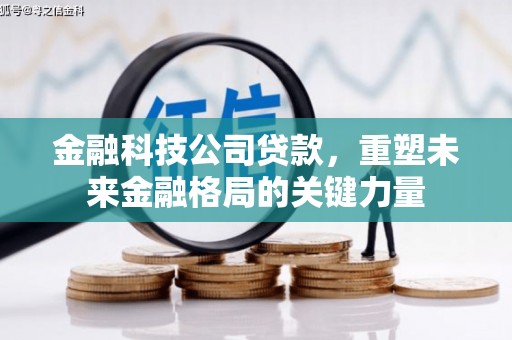 正阳金融科技公司贷款，重塑未来金融格局的关键力量