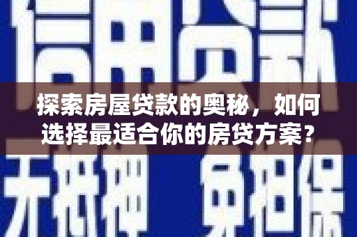 正阳探索房屋贷款的奥秘，如何选择最适合你的房贷方案？