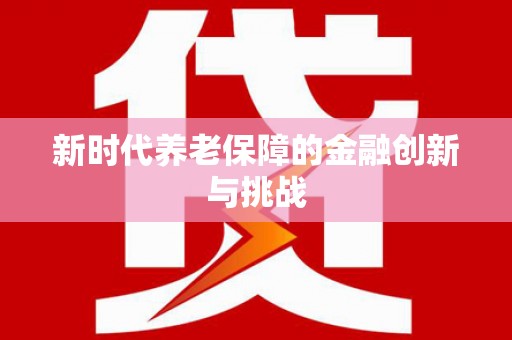 正阳新时代养老保障的金融创新与挑战