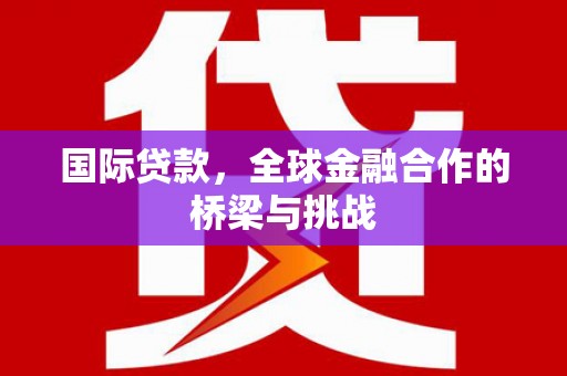正阳国际贷款，全球金融合作的桥梁与挑战