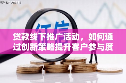正阳贷款线下推广活动，如何通过创新策略提升客户参与度