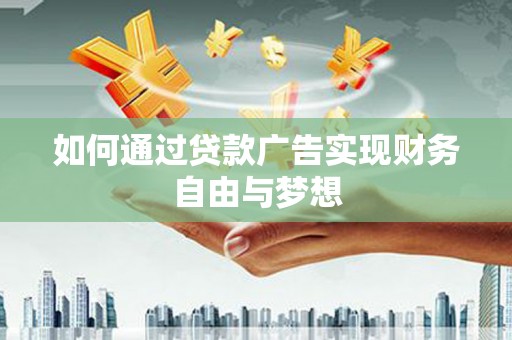 正阳如何通过贷款广告实现财务自由与梦想