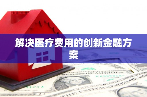 正阳解决医疗费用的创新金融方案