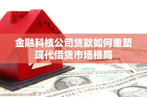正阳金融科技公司贷款如何重塑现代借贷市场格局