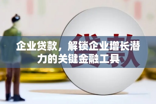 正阳企业贷款，解锁企业增长潜力的关键金融工具