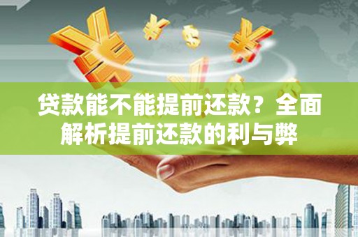 正阳贷款能不能提前还款？全面解析提前还款的利与弊