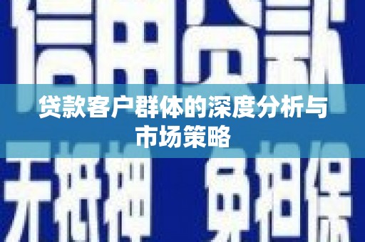 正阳贷款客户群体的深度分析与市场策略
