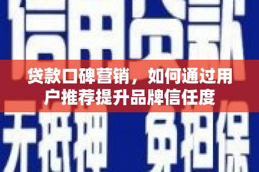 正阳贷款口碑营销，如何通过用户推荐提升品牌信任度