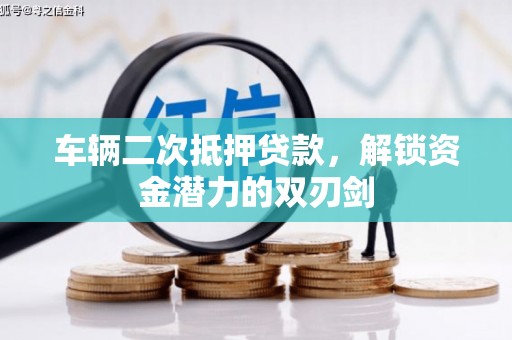 正阳车辆二次抵押贷款，解锁资金潜力的双刃剑
