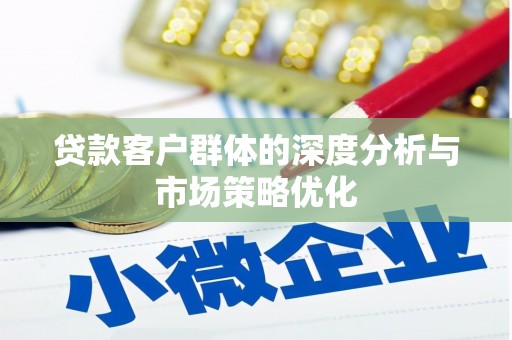 正阳贷款客户群体的深度分析与市场策略优化