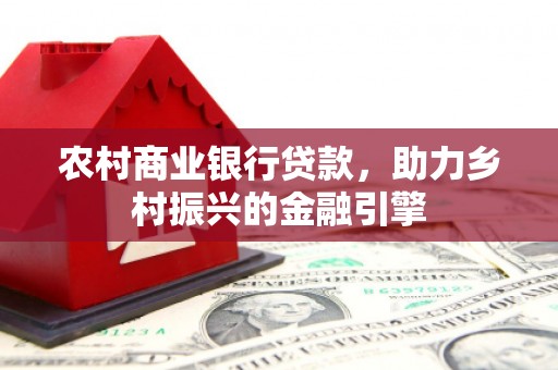 正阳农村商业银行贷款，助力乡村振兴的金融引擎