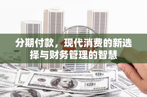 正阳分期付款，现代消费的新选择与财务管理的智慧