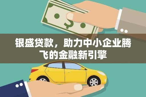 正阳银盛贷款，助力中小企业腾飞的金融新引擎