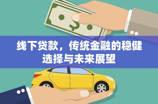 正阳线下贷款，传统金融的稳健选择与未来展望