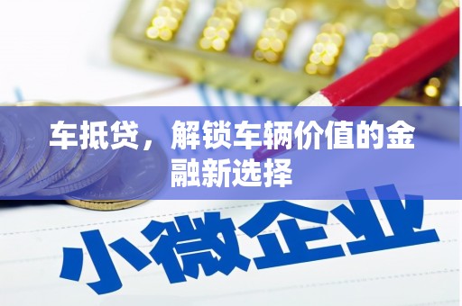 正阳车抵贷，解锁车辆价值的金融新选择
