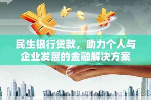 正阳民生银行贷款，助力个人与企业发展的金融解决方案