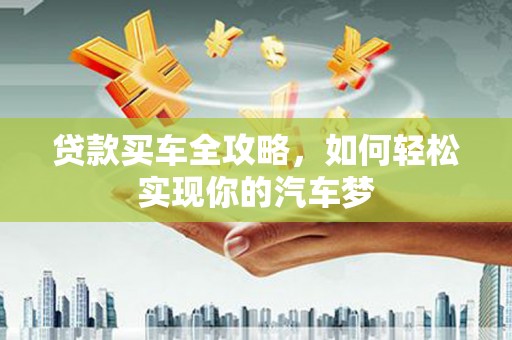 正阳贷款买车全攻略，如何轻松实现你的汽车梦