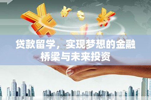 正阳贷款留学，实现梦想的金融桥梁与未来投资