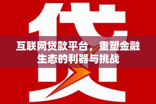 正阳互联网贷款平台，重塑金融生态的利器与挑战