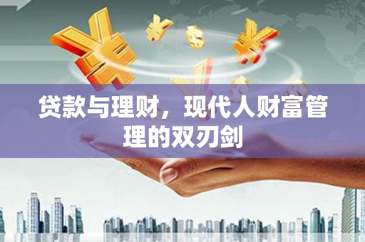 正阳贷款与理财，现代人财富管理的双刃剑