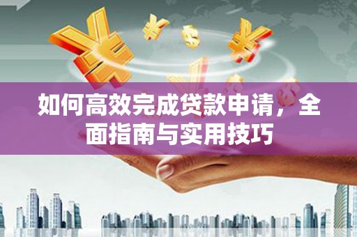 正阳如何高效完成贷款申请，全面指南与实用技巧