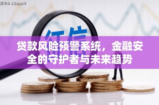 正阳贷款风险预警系统，金融安全的守护者与未来趋势