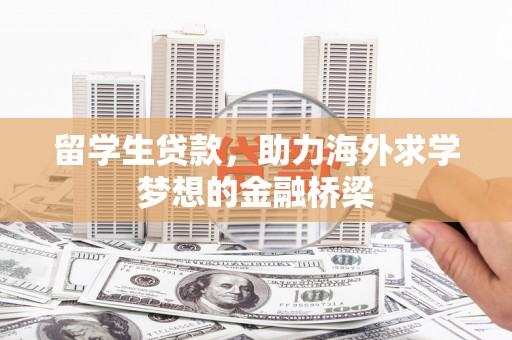 正阳留学生贷款，助力海外求学梦想的金融桥梁