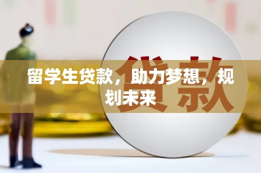 正阳留学生贷款，助力梦想，规划未来