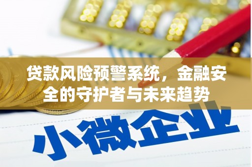 正阳贷款风险预警系统，金融安全的守护者与未来趋势