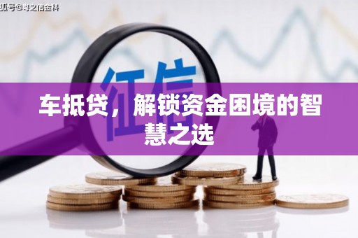 正阳车抵贷，解锁资金困境的智慧之选
