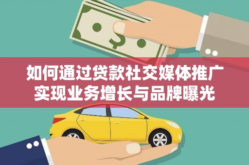 正阳如何通过贷款社交媒体推广实现业务增长与品牌曝光