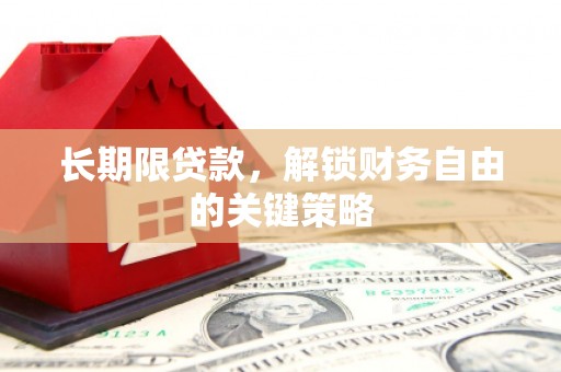 正阳长期限贷款，解锁财务自由的关键策略