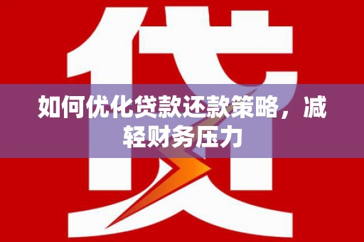 正阳如何优化贷款还款策略，减轻财务压力
