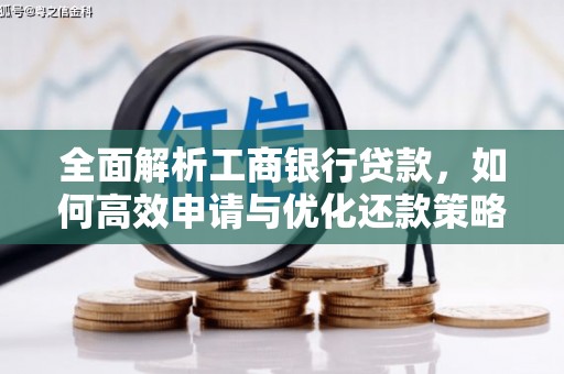 正阳全面解析工商银行贷款，如何高效申请与优化还款策略