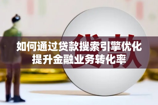 正阳如何通过贷款搜索引擎优化提升金融业务转化率