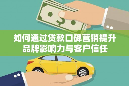 正阳如何通过贷款口碑营销提升品牌影响力与客户信任