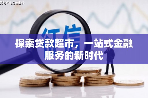 正阳探索贷款超市，一站式金融服务的新时代