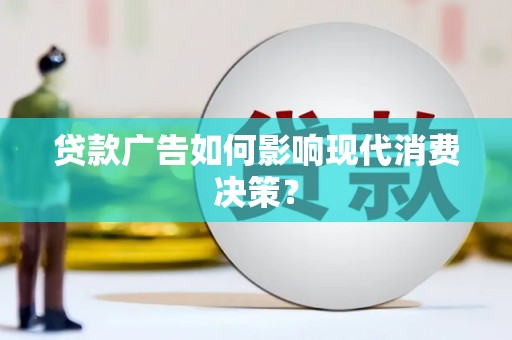 正阳贷款广告如何影响现代消费决策？