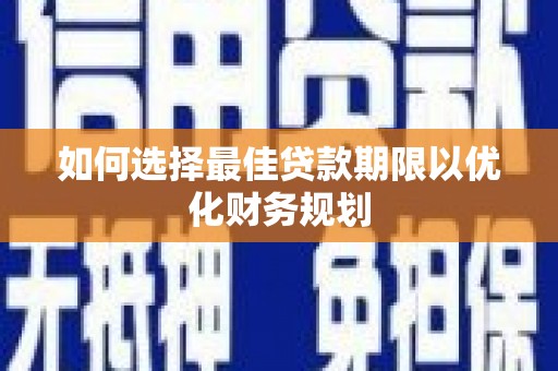正阳如何选择最佳贷款期限以优化财务规划