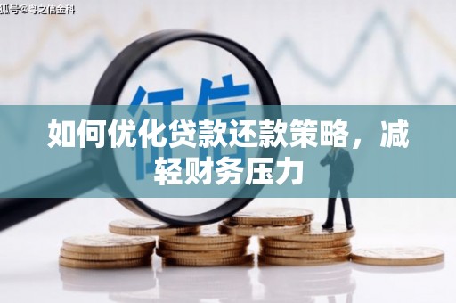 正阳如何优化贷款还款策略，减轻财务压力