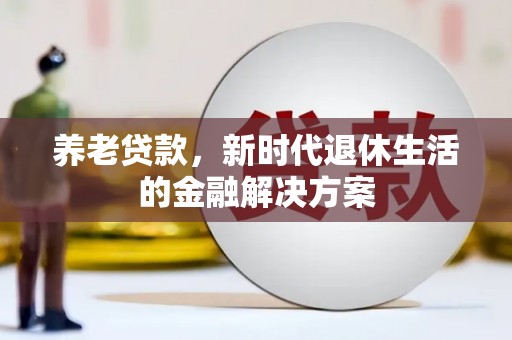 正阳养老贷款，新时代退休生活的金融解决方案