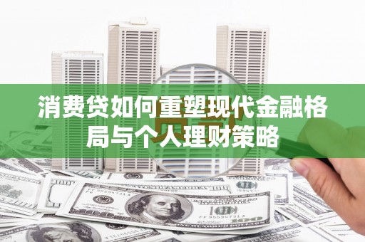 正阳消费贷如何重塑现代金融格局与个人理财策略