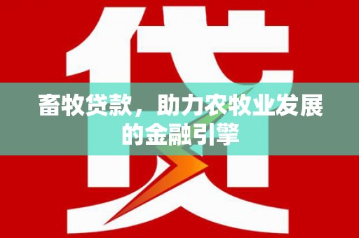 正阳畜牧贷款，助力农牧业发展的金融引擎