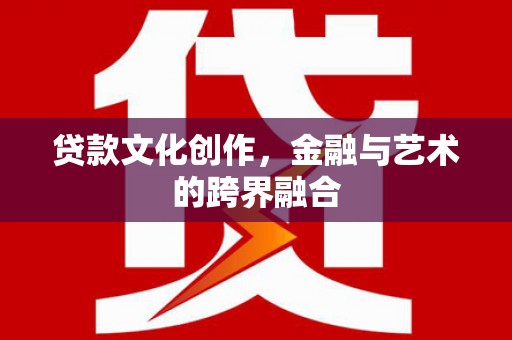 正阳贷款文化创作，金融与艺术的跨界融合