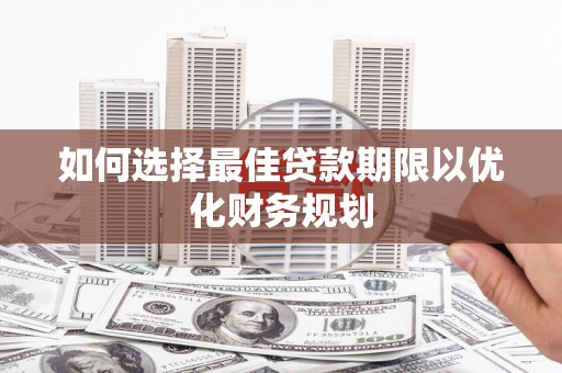正阳如何选择最佳贷款期限以优化财务规划